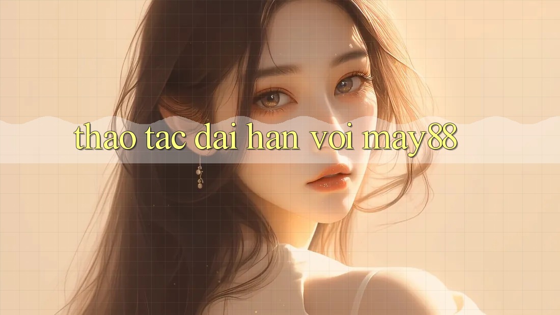 Thao tác dài hạn với May88 Thao tác dài hạn với May88