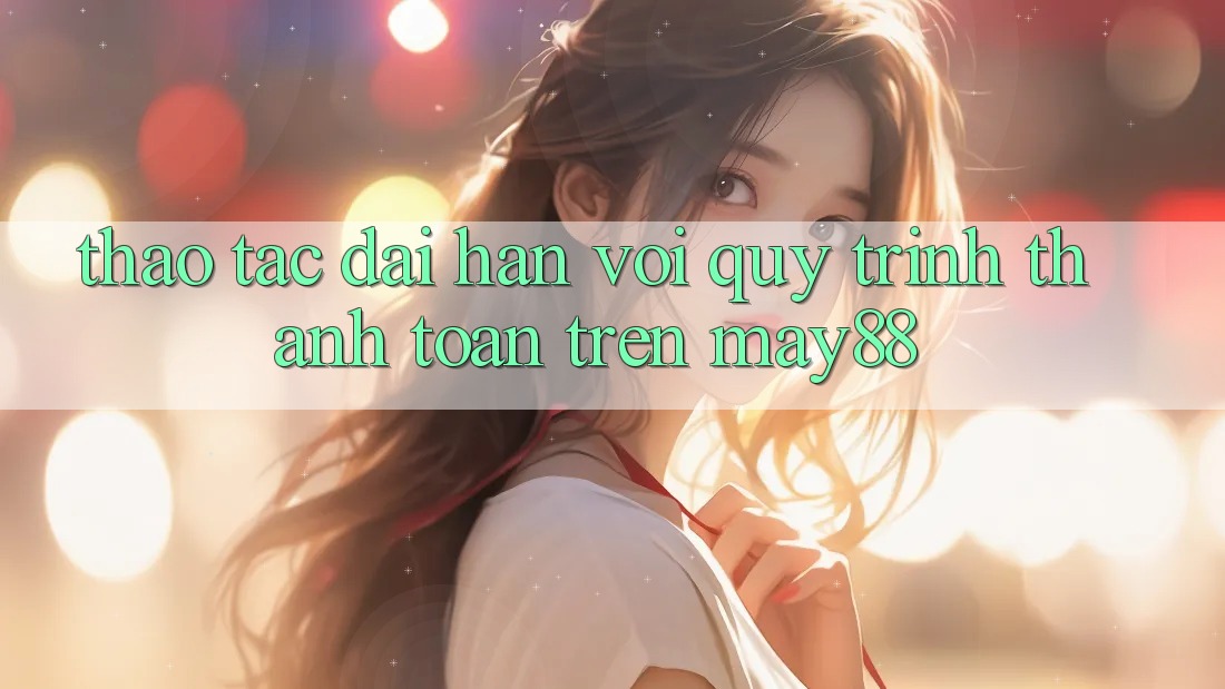 Thao tác dài hạn với quy trình thanh toán trên may88 Thao tác dài hạn với quy trình thanh toán trên may88