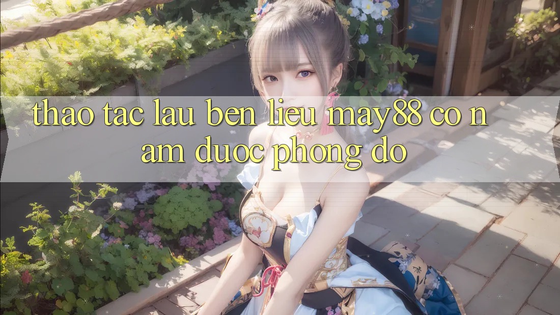 Thao tác lâu bền – liệu may88 có nắm được phong độ? Thao tác lâu bền – liệu may88 có nắm được phong độ?