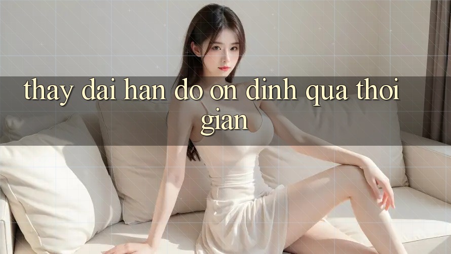 Thấy dài hạn: Độ ổn định qua thời gian Thấy dài hạn: Độ ổn định qua thời gian