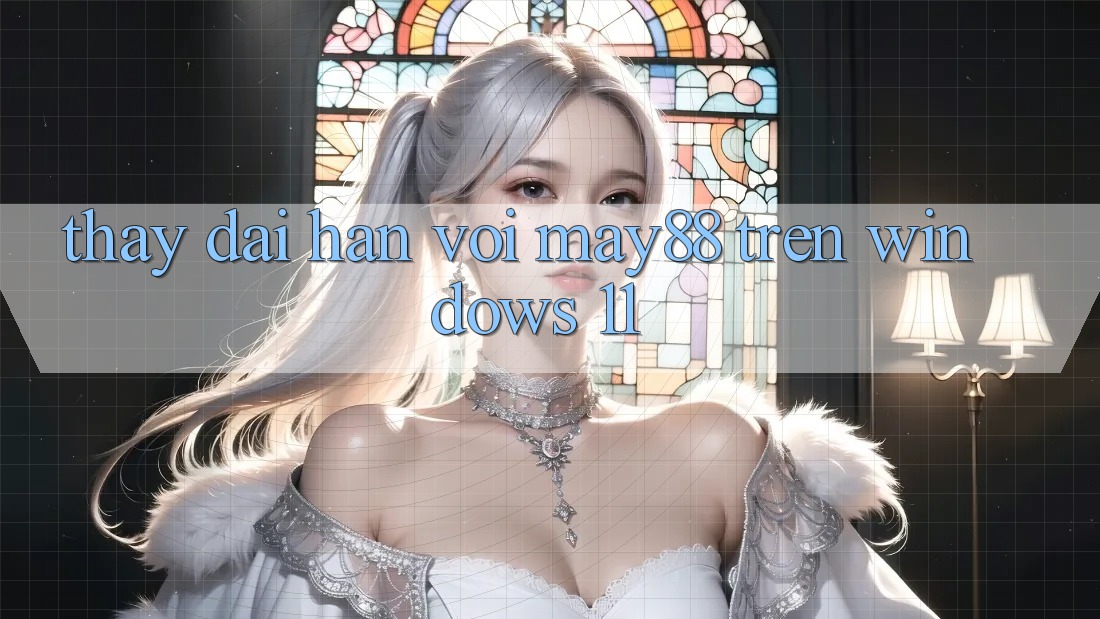 Thấy dài hạn với may88 trên Windows 11 Thấy dài hạn với may88 trên Windows 11