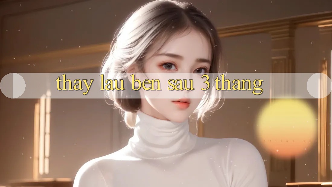 Thấy lâu bền sau 3 tháng Thấy lâu bền sau 3 tháng