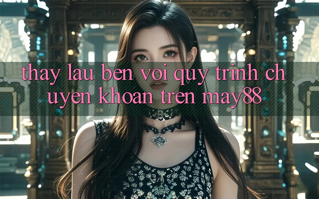 Thấy lâu bền với quy trình chuyển khoản trên may88 Thấy lâu bền với quy trình chuyển khoản trên may88
