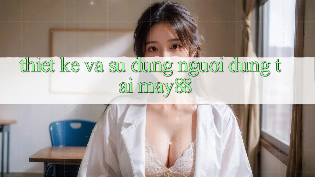 Thiết kế và Sử dụng Người Dùng Tại May88 Thiết kế và Sử dụng Người Dùng Tại May88