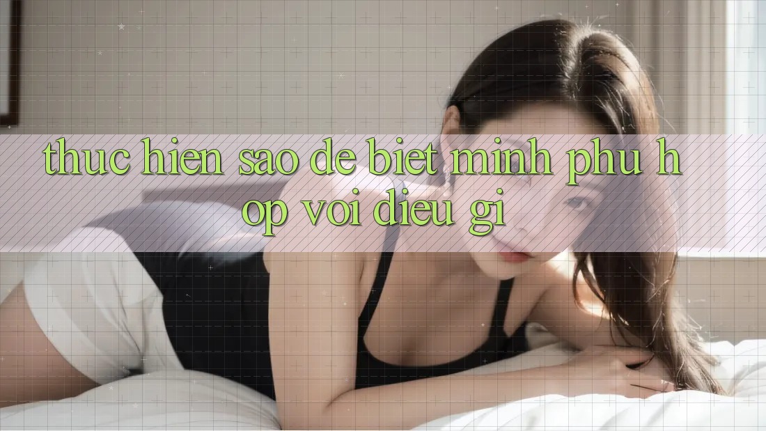 Thực hiện Sao Để Biết Mình Phù Hợp Với Điều Gì? Thực hiện Sao Để Biết Mình Phù Hợp Với Điều Gì?