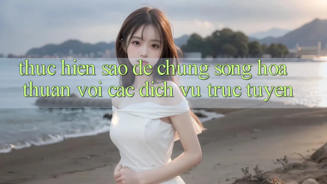 Thực hiện Sao Để “Chung Sống” Hòa Thuận Với Các Dịch vụ trực tuyến? Thực hiện Sao Để “Chung Sống” Hòa Thuận Với Các Dịch vụ trực tuyến?