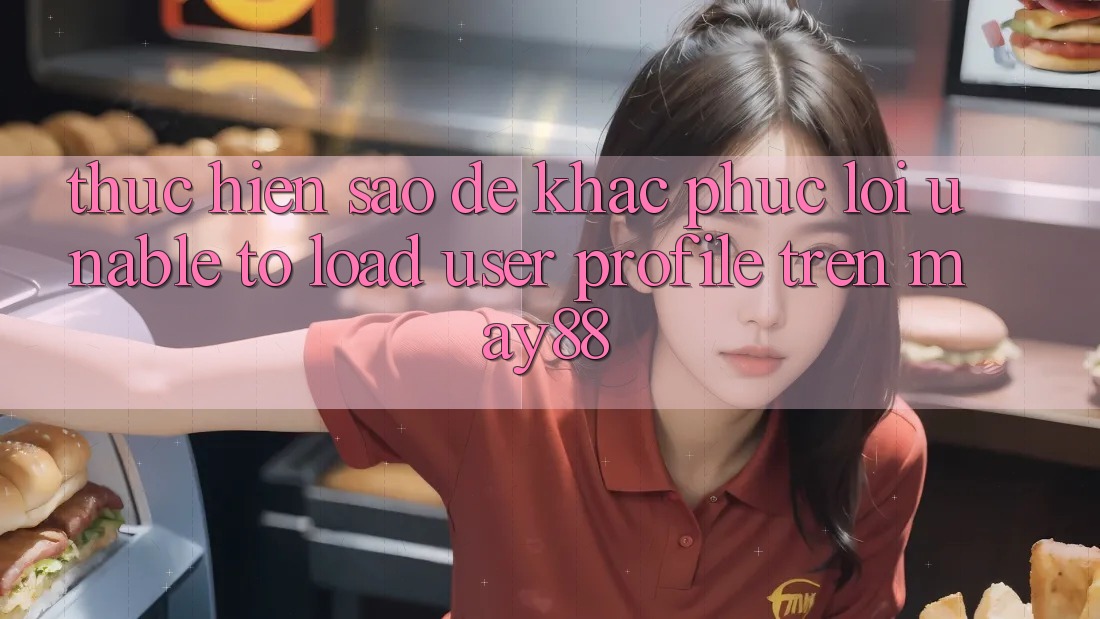 Thực hiện sao để khắc phục lỗi “Unable to load user profile” trên may88? Thực hiện sao để khắc phục lỗi “Unable to load user profile” trên may88?