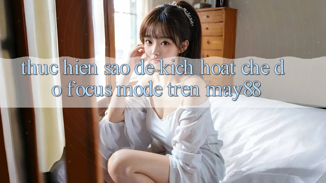 Thực hiện sao để kích hoạt chế độ Focus Mode trên may88? Thực hiện sao để kích hoạt chế độ Focus Mode trên may88?