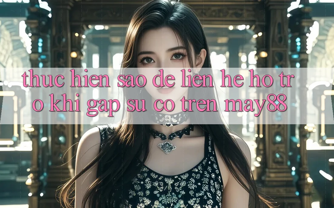 Thực hiện sao để liên hệ hỗ trợ khi gặp sự cố trên May88? Thực hiện sao để liên hệ hỗ trợ khi gặp sự cố trên May88?
