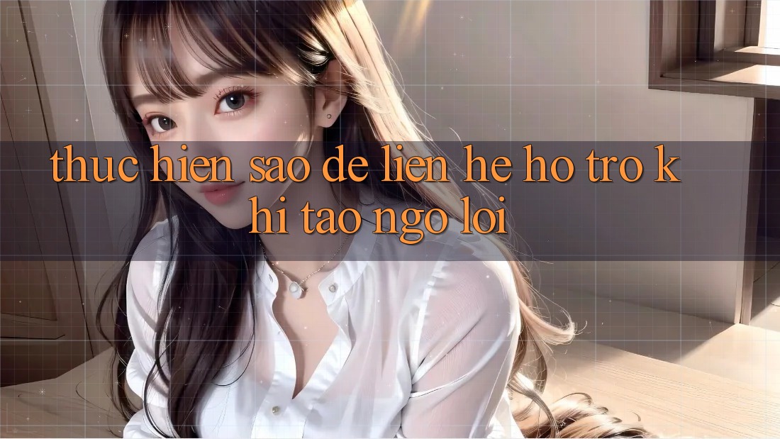 Thực hiện sao để liên hệ hỗ trợ khi tao ngộ lỗi? Thực hiện sao để liên hệ hỗ trợ khi tao ngộ lỗi?