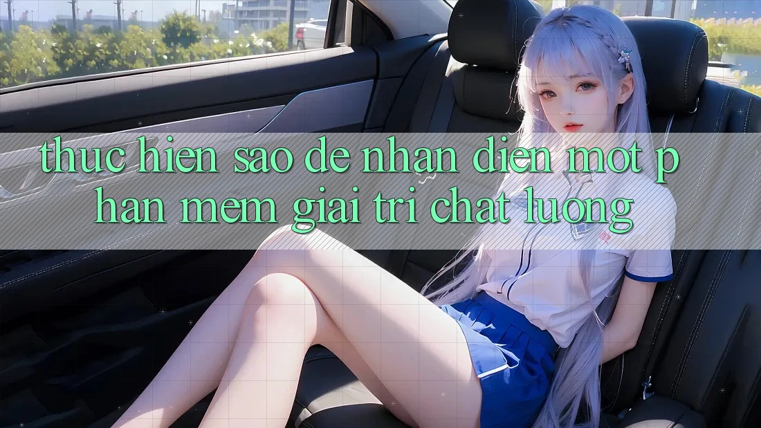 Thực hiện Sao Để Nhận Diện Một Phần mềm Giải Trí Chất Lượng? Thực hiện Sao Để Nhận Diện Một Phần mềm Giải Trí Chất Lượng?