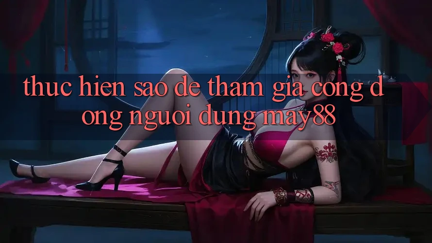 Thực hiện sao để tham gia cộng đồng người dùng may88? Thực hiện sao để tham gia cộng đồng người dùng may88?
