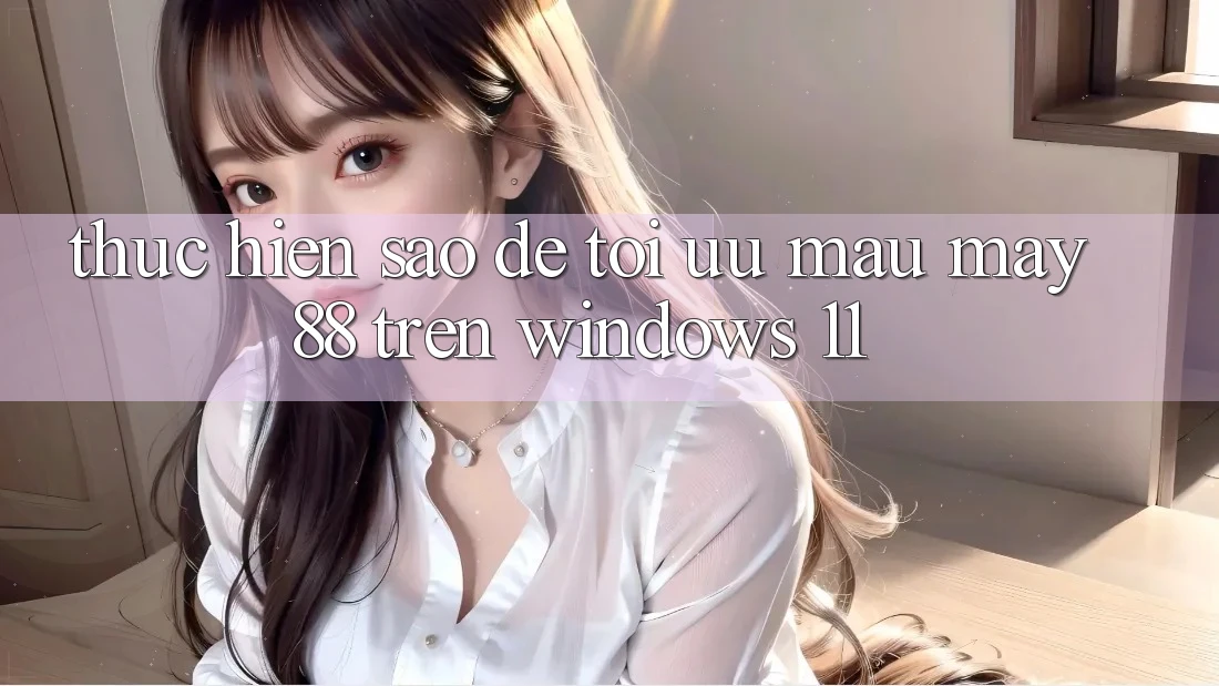Thực hiện sao để tối ưu mau may88 trên Windows 11? Thực hiện sao để tối ưu mau may88 trên Windows 11?