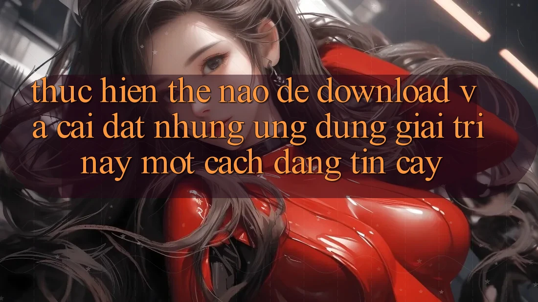 Thực hiện thế nào để download và cài đặt những ứng dụng giải trí này một cách đáng tin cậy? Thực hiện thế nào để download và cài đặt những ứng dụng giải trí này một cách đáng tin cậy?
