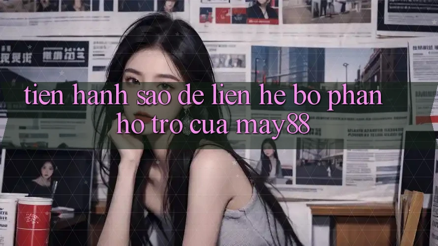 Tiến hành sao để liên hệ bộ phận hỗ trợ của may88? Tiến hành sao để liên hệ bộ phận hỗ trợ của may88?