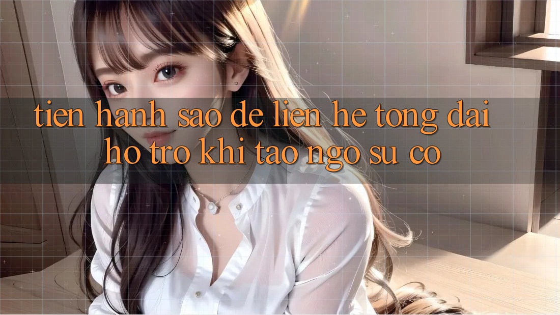 Tiến hành sao để liên hệ tổng đài hỗ trợ khi tao ngộ sự cố? Tiến hành sao để liên hệ tổng đài hỗ trợ khi tao ngộ sự cố?