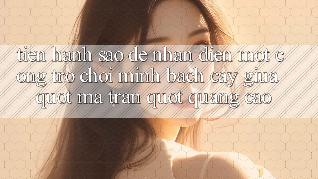 Tiến hành sao để nhận diện một cổng trò chơi minh bạch cậy giữa " ma trận" quảng cáo? Tiến hành sao để nhận diện một cổng trò chơi minh bạch cậy giữa " ma trận" quảng cáo?