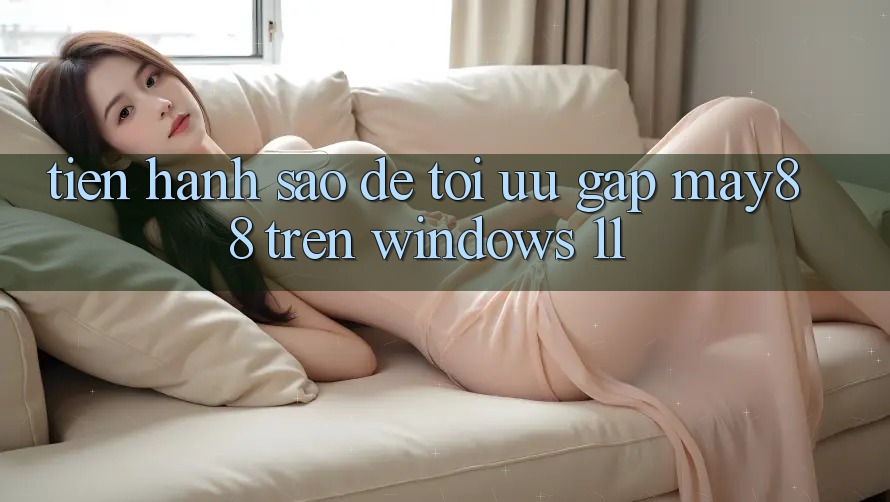 Tiến hành sao để tối ưu gấp may88 trên Windows 11?