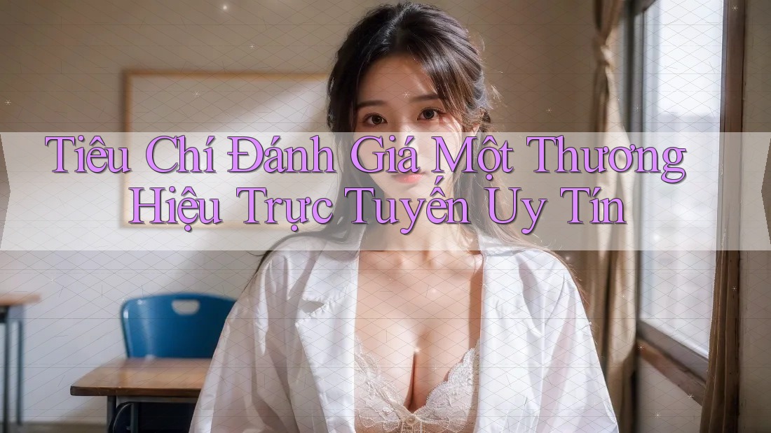 Tiêu Chí Đánh Giá Một Thương Hiệu Trực Tuyến Uy Tín Tiêu Chí Đánh Giá Một Thương Hiệu Trực Tuyến Uy Tín