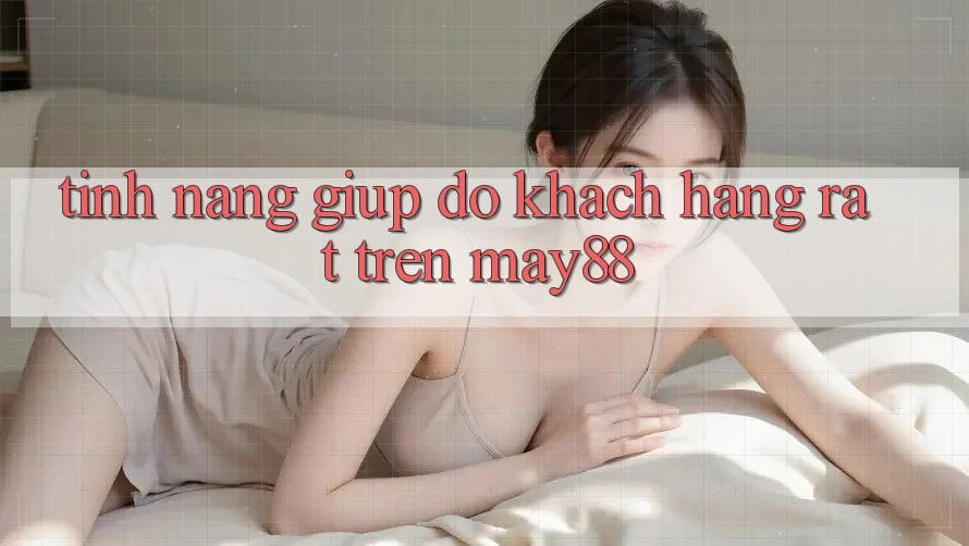 Tính năng giúp đỡ khách hàng rất trên May88