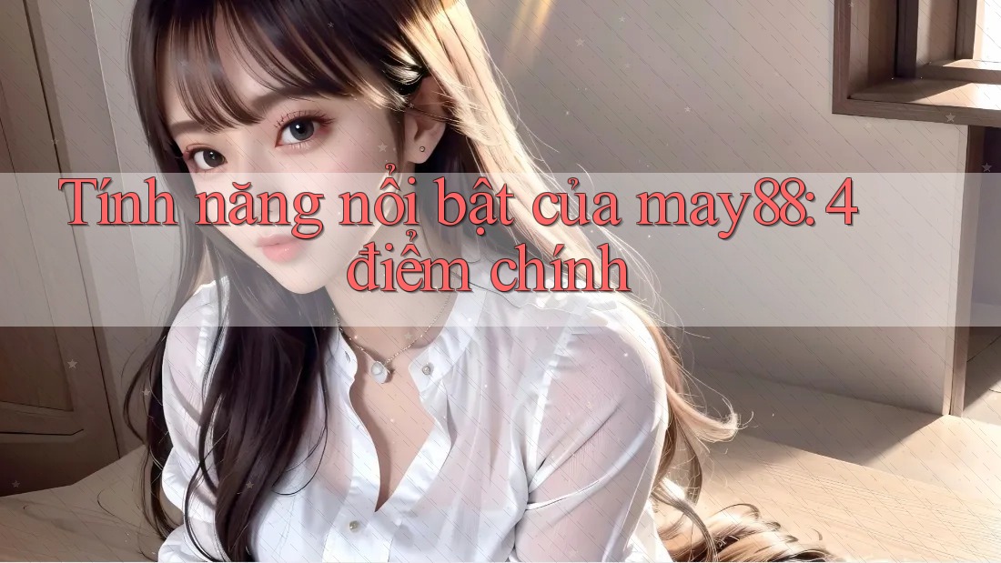 Tính năng nổi bật của may88: 4 điểm chính Tính năng nổi bật của may88: 4 điểm chính