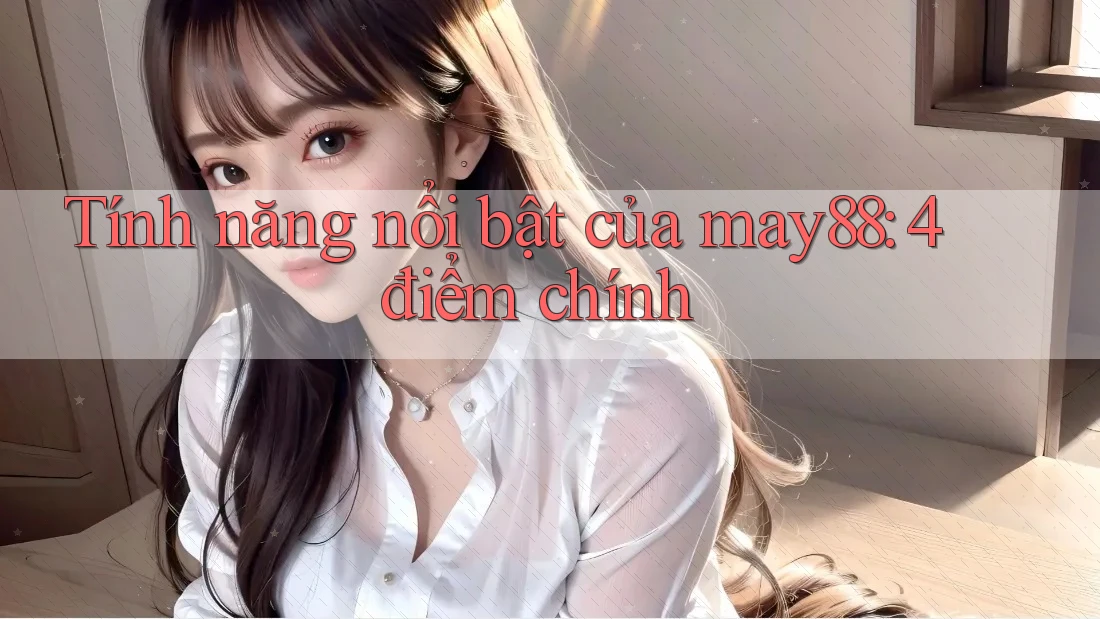 Tính năng nổi bật của may88: 4 điểm chính Tính năng nổi bật của may88: 4 điểm chính