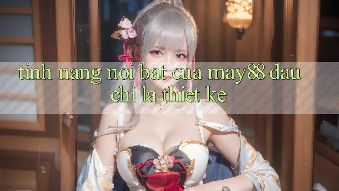 Tính năng nổi bật của May88: đâu chỉ là thiết kế Tính năng nổi bật của May88: đâu chỉ là thiết kế