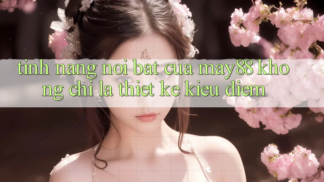 Tính năng nổi bật của May88: Không chỉ là thiết kế kiều diễm Tính năng nổi bật của May88: Không chỉ là thiết kế kiều diễm