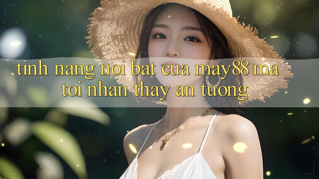 Tính năng nổi bật của may88 mà tôi nhận thấy ấn tượng Tính năng nổi bật của may88 mà tôi nhận thấy ấn tượng