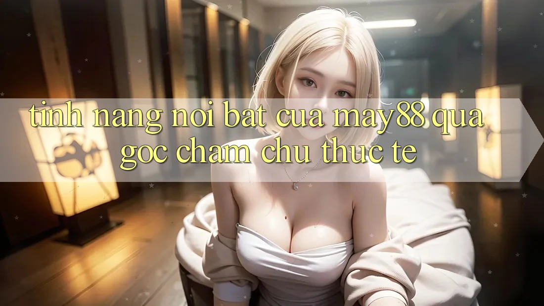 Tính năng nổi bật của may88 qua góc chăm chú thực tế Tính năng nổi bật của may88 qua góc chăm chú thực tế