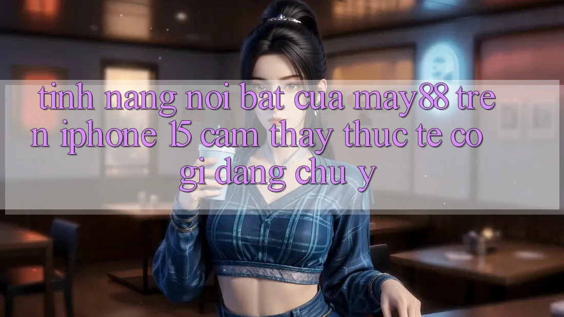 Tính năng nổi bật của may88 trên iPhone 15: Cảm thấy thực tế có gì đáng chú ý? Tính năng nổi bật của may88 trên iPhone 15: Cảm thấy thực tế có gì đáng chú ý?