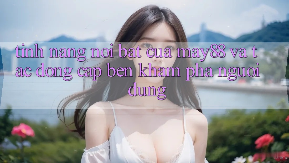 Tính năng nổi bật của may88 và tác động cập bến khám phá người dùng