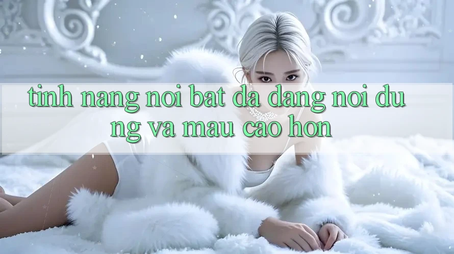 Tính năng nổi bật: Đa dạng nội dung và mau cao hơn Tính năng nổi bật: Đa dạng nội dung và mau cao hơn