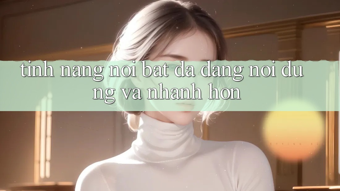 Tính năng nổi bật: Đa dạng nội dung và nhanh hơn Tính năng nổi bật: Đa dạng nội dung và nhanh hơn