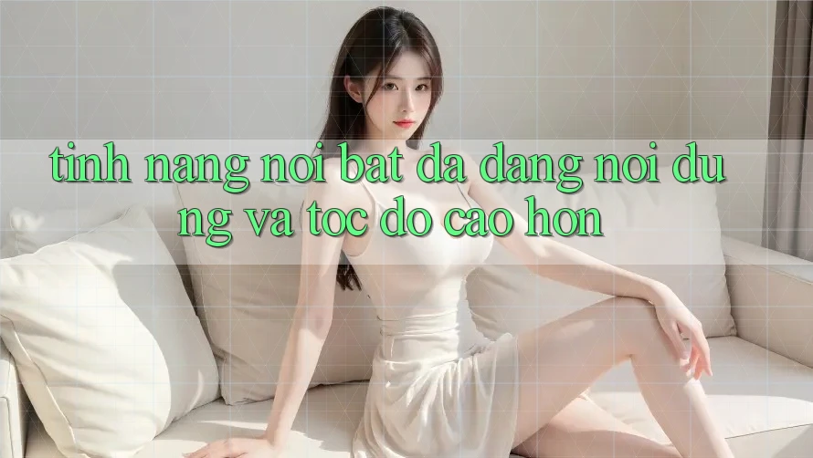 Tính năng nổi bật: Đa dạng nội dung và tốc độ cao hơn Tính năng nổi bật: Đa dạng nội dung và tốc độ cao hơn