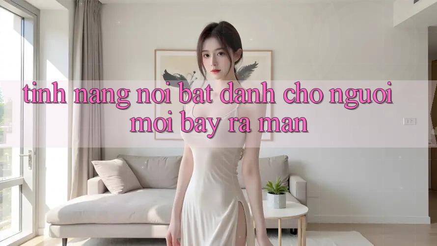 Tính năng nổi bật dành cho người mới bày ra màn Tính năng nổi bật dành cho người mới bày ra màn