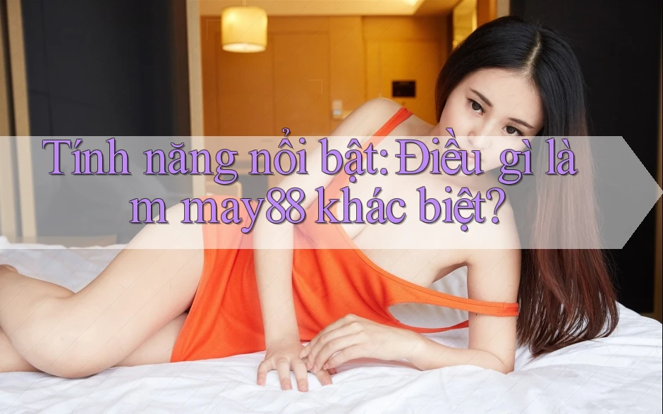 Tính năng nổi bật: Điều gì làm may88 khác biệt? Tính năng nổi bật: Điều gì làm may88 khác biệt?