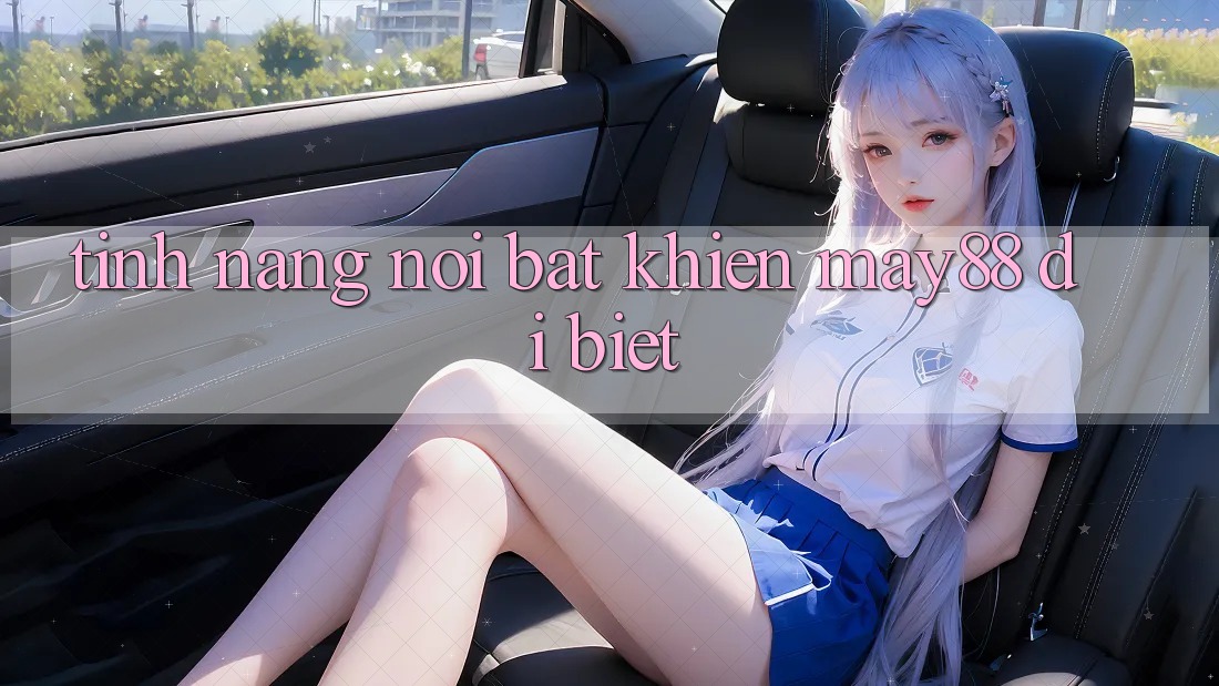Tính năng nổi bật khiến may88 dị biệt Tính năng nổi bật khiến may88 dị biệt
