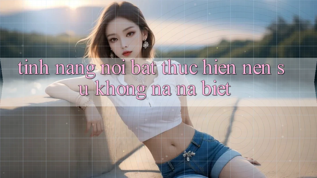 Tính năng nổi bật thực hiện nên sự không na ná biệt