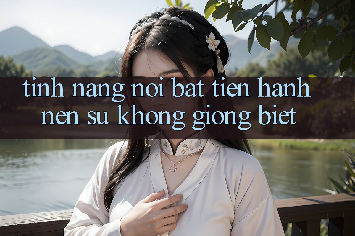 Tính năng nổi bật tiến hành nên sự không giống biệt Tính năng nổi bật tiến hành nên sự không giống biệt