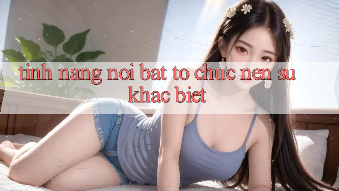 Tính năng nổi bật tổ chức nên sự khác biệt