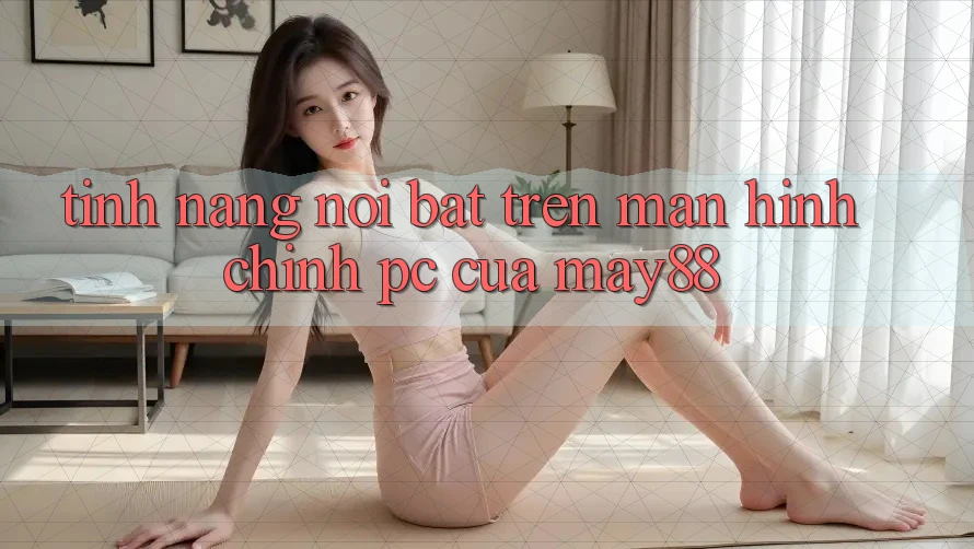 Tính năng nổi bật trên màn hình chính PC của may88 Tính năng nổi bật trên màn hình chính PC của may88
