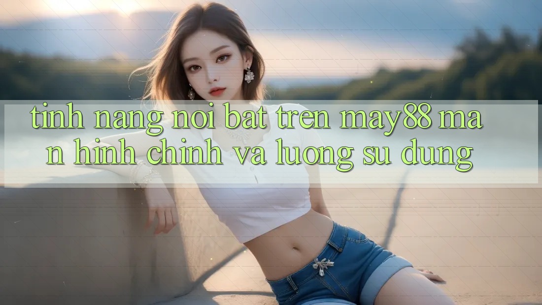 Tính năng nổi bật trên may88: màn hình chính và luồng sử dụng Tính năng nổi bật trên may88: màn hình chính và luồng sử dụng