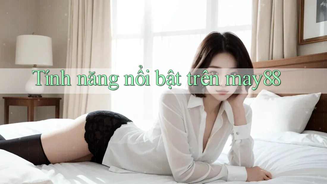 Tính năng nổi bật trên may88 Tính năng nổi bật trên may88