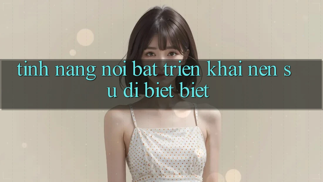 Tính năng nổi bật triển khai nên sự dị biệt biệt Tính năng nổi bật triển khai nên sự dị biệt biệt