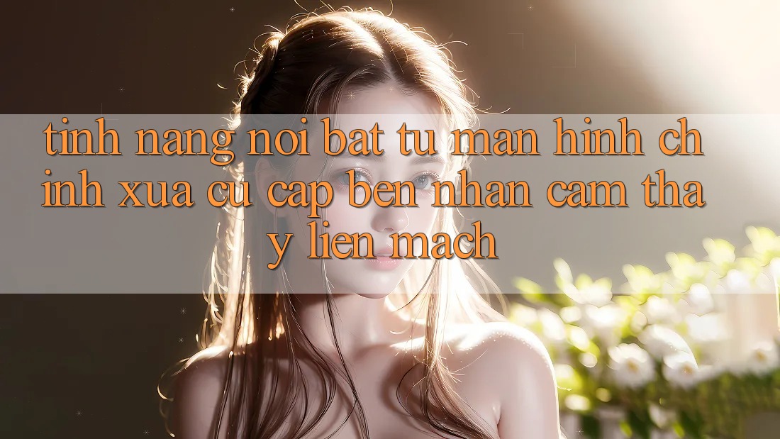 Tính năng nổi bật: từ màn hình chính xưa cũ cập bến nhận cảm thấy liền mạch Tính năng nổi bật: từ màn hình chính xưa cũ cập bến nhận cảm thấy liền mạch