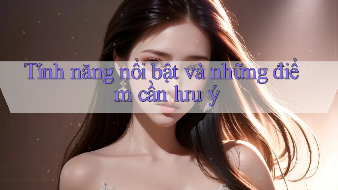 Tính năng nổi bật và những điểm cần lưu ý Tính năng nổi bật và những điểm cần lưu ý