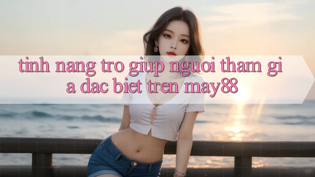 Tính năng trợ giúp người tham gia đặc biệt trên May88 Tính năng trợ giúp người tham gia đặc biệt trên May88