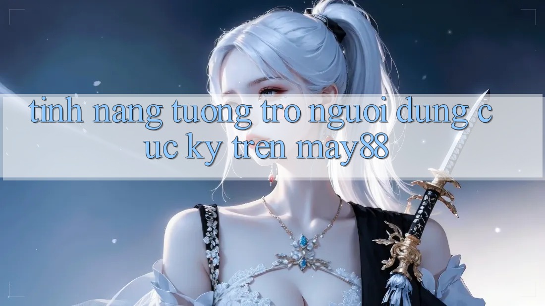 Tính năng tương trợ người dùng cực kỳ trên May88 Tính năng tương trợ người dùng cực kỳ trên May88