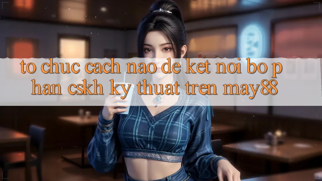 Tổ chức cách nào để kết nối bộ phận CSKH kỹ thuật trên May88? Tổ chức cách nào để kết nối bộ phận CSKH kỹ thuật trên May88?